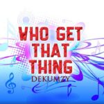 Dekumzy – Who Get That Thing (Remix)