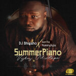 DJ Bhigsho – SummerPiano Vibez Mixtape Ft. Gorilla &. Yommyvybz